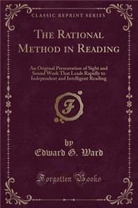 The Rational Method in Reading: An Original Presentation of Sight and Sound Work That Leads Rapidly to Independent and Intelligent Reading (Classic Reprint)