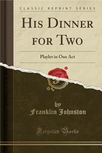 His Dinner for Two: Playlet in One Act (Classic Reprint)