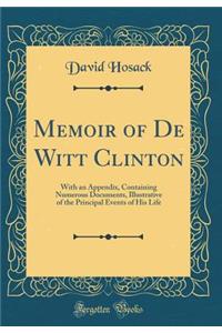 Memoir of de Witt Clinton: With an Appendix, Containing Numerous Documents, Illustrative of the Principal Events of His Life (Classic Reprint)