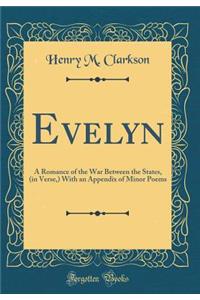 Evelyn: A Romance of the War Between the States, (in Verse, ) with an Appendix of Minor Poems (Classic Reprint)