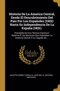 Historia De La America Central, Desde El Descubrimiento Del País Por Los Españoles (1502) Hasta Su Independencia De La España (1821).