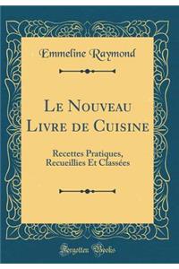 Le Nouveau Livre de Cuisine: Recettes Pratiques, Recueillies Et Classï¿½es (Classic Reprint)