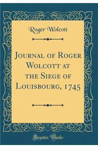 Journal of Roger Wolcott at the Siege of Louisbourg, 1745 (Classic Reprint)