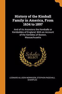 History of the Kimball Family in America, From 1634 to 1897: And of its Ancestors the Kemballs or Kemboldes of England; With an Account of the Kembles