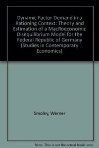Dynamic Factor Demand in a Rationing Context: Theory and Estimation of a MacRoeconomic Disequilibrium Model for the Federal Republic of Germany (Studies in Contemporary Economics)