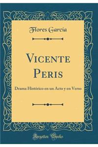Vicente Peris: Drama Histï¿½rico En Un Acto y En Verso (Classic Reprint)