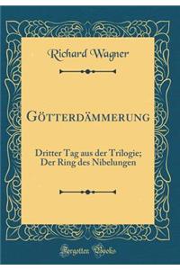 Gï¿½tterdï¿½mmerung: Dritter Tag Aus Der Trilogie; Der Ring Des Nibelungen (Classic Reprint)