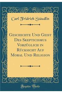 Geschichte Und Geist Des Skepticismus Vorzï¿½glich in Rï¿½cksicht Auf Moral Und Religion (Classic Reprint)