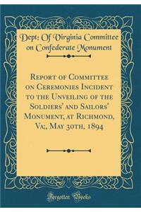 Report of Committee on Ceremonies Incident to the Unveiling of the Soldiers' and Sailors' Monument, at Richmond, Va;, May 30th, 1894 (Classic Reprint)