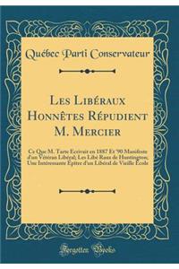 Les LibÃ©raux HonnÃ¨tes RÃ©pudient M. Mercier: Ce Que M. Tarte Ã?crivait En 1887 Et '90 Manifeste d'Un VÃ©tÃ©ran LibÃ©ral; Les LibÃ© Raux de Huntington; Une IntÃ©ressante Ã?pÃ®tre d'Un LibÃ©ral de Vieille Ã?cole (Classic Reprint)