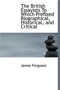The British Essayists to Which Prefixed Biographical, Historical, and Critical