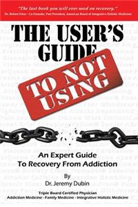 User's Guide to Not Using - An Expert Guide to Recovery from Addiction