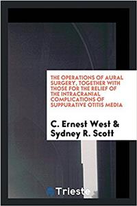 The operations of aural surgery, together with those for the relief of the intracranial complications of suppurative otitis media