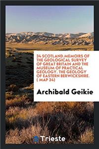 34 Scotland.Memoirs of the Geological Survey of Great Britain and the Museum of Practical Geology. the Geology of Eastern Berwickshire. ( Map 34)