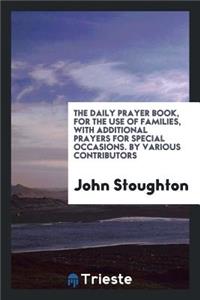 The Daily Prayer-Book for the Use of Families, by Various Contributors, Ed. by J. Stoughton