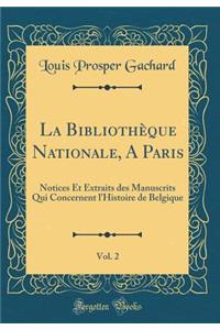 La Bibliothèque Nationale, A Paris, Vol. 2: Notices Et Extraits des Manuscrits Qui Concernent l'Histoire de Belgique (Classic Reprint)