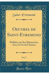 Oeuvres de Saint-Evremond, Vol. 5: PubliÃ©es Sur Ses Manuscrits, Avec La Vie de L'Auteur (Classic Reprint)