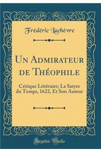 Un Admirateur de ThÃ©ophile: Critique LittÃ©raire; La Satyre Du Temps, 1622, Et Son Auteur (Classic Reprint)