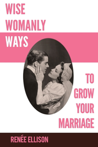 Wise Womanly Ways to Grow Your Marriage