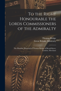 To the Right Honourable the Lords Commissioners of the Admiralty [microform]