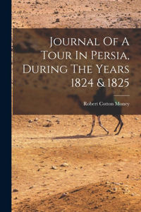 Journal Of A Tour In Persia, During The Years 1824 & 1825