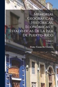 Memorias Geográficas, Históricas, Económicas Y Estadísticas De La Isla De Puerto-Rico; Volume 1