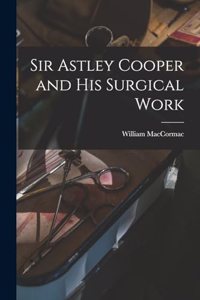 Sir Astley Cooper and his Surgical Work