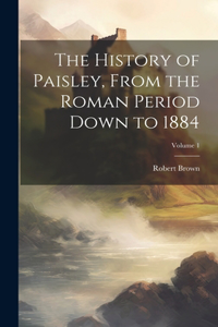 History of Paisley, From the Roman Period Down to 1884; Volume 1