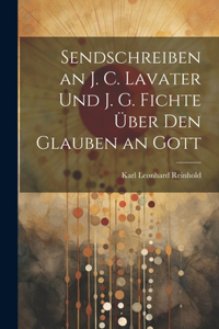 Sendschreiben an J. C. Lavater Und J. G. Fichte Über Den Glauben an Gott