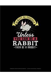 Always Be Yourself Unless You Can Be A Rabbit Then Be A Rabbit