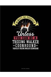 Always Be Yourself Unless You Can Be A Treeing Walker Coonhound Then Be A Treeing Walker Coonhound