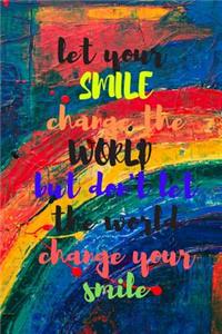 Let your smile change the world but don't let the world change your smile
