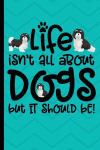 Life Isn't All About Dogs But It Should Be!