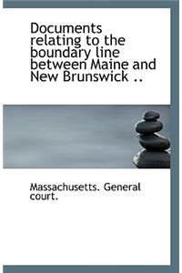 Documents Relating to the Boundary Line Between Maine and New Brunswick ..