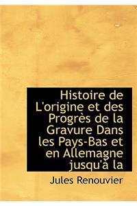 Histoire de L'Origine Et Des Progr?'s de La Gravure Dans Les Pays-Bas Et En Allemagne Jusqu' La