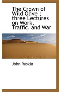 The Crown of Wild Olive; Three Lectures on Work, Traffic, and War