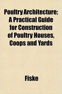 Poultry Architecture; A Practical Guide for Construction of Poultry Houses, Coops and Yards