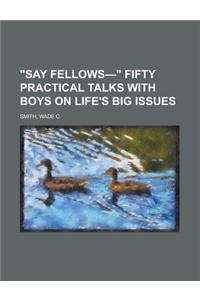 Say Fellows- Fifty Practical Talks with Boys on Life's Big Issues