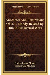 Anecdotes and Illustrations of D. L. Moody, Related by Him in His Revival Work