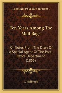 Ten Years Among the Mail Bags: Or Notes from the Diary of a Special Agent of the Post-Officor Notes from the Diary of a Special Agent of the Post-Office Department (1855) E Depart