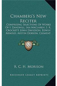 Chambers's New Reciter: Comprising Selections of Works of I. Zangwill, Ian MacLaren, S. R. Crockett, John Davidson, Edwin Arnold, Austin Dobson, Clement Scott, and Many Oth