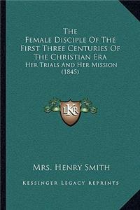The Female Disciple Of The First Three Centuries Of The Christian Era