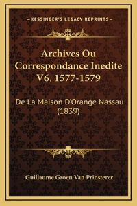 Archives Ou Correspondance Inedite V6, 1577-1579