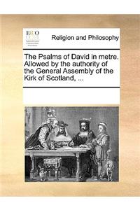 The Psalms of David in Metre. Allowed by the Authority of the General Assembly of the Kirk of Scotland, ...