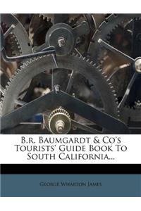 B.R. Baumgardt & Co's Tourists' Guide Book to South California...