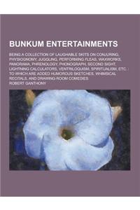 Bunkum Entertainments; Being a Collection of Laughable Skits on Conjuring, Physiognomy, Juggling, Performing Fleas, Waxworks, Panorama, Phrenology, Ph