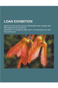 Loan Exhibition; Objects Used in Religious Ceremonies and Charms and Implements for Divination