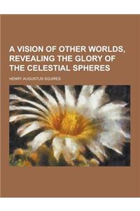 A Vision of Other Worlds, Revealing the Glory of the Celestial Spheres