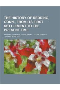 The History of Redding, Conn., from Its First Settlement to the Present Time; With Notes on the Adams, Banks ... Stow Families