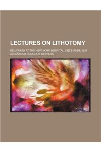 Lectures on Lithotomy; Delivered at the New-York Hospital, December, 1837